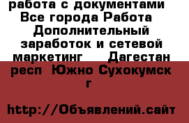 работа с документами - Все города Работа » Дополнительный заработок и сетевой маркетинг   . Дагестан респ.,Южно-Сухокумск г.